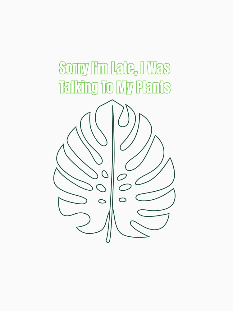 Sorry I'm Late, I Was Talking To My Plants by LeafyLunatic