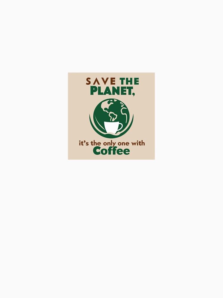 Save the Planet, It's the Only One with Coffee – Eco-Friendly Humor Design by One Star Fallen