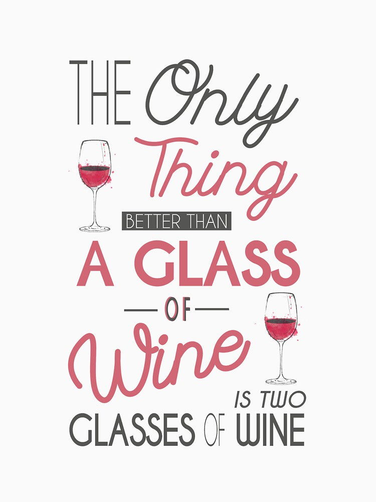 The Only Thing Better Than One Glass of Wine is Two Glasses of Wine by jcorres