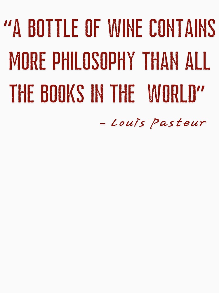 A bottle of wine contains more philosophy than all the books in the world. – Louis Pasteur by Literally-True