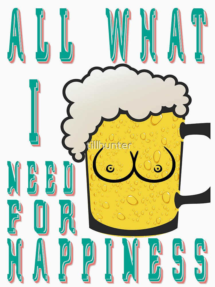 All what i need for happiness - Funny beer saying. by tillhunter