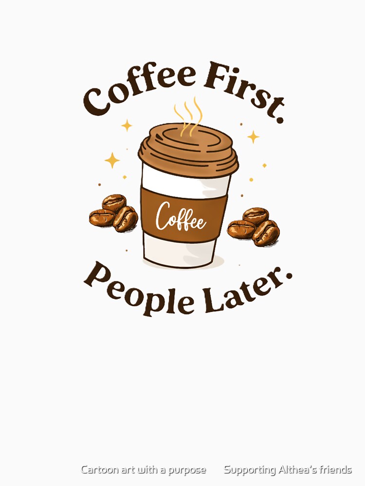 Coffee First, People Later – Funny Quote Design by Cartoon art with a purpose ❤️ Supporting Althea’s friends