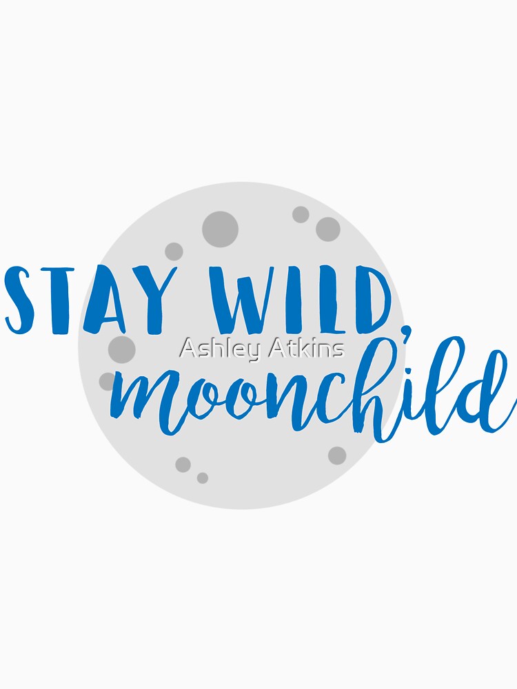 Stay Wild, Moonchild. by Ashley Atkins