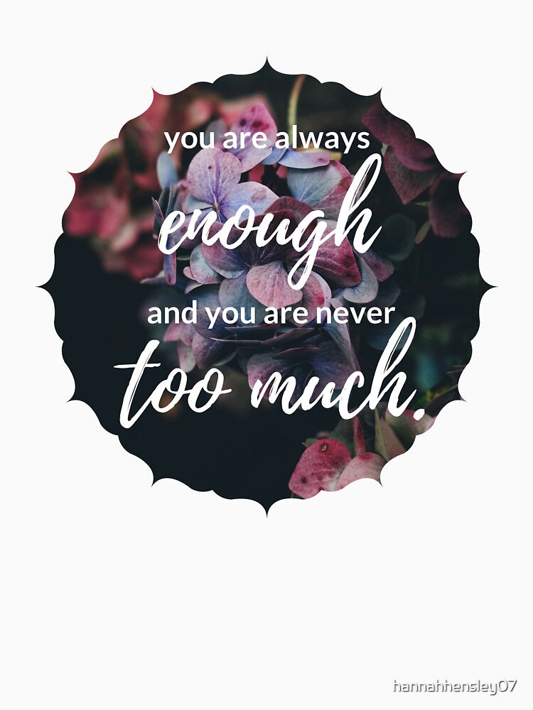 You Are Always Enough And You Are Never Too Much by hannahhensley07
