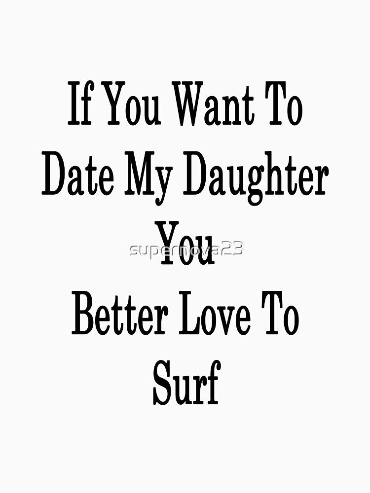 If You Want To Date My Daughter You Better Love To Surf by supernova23
