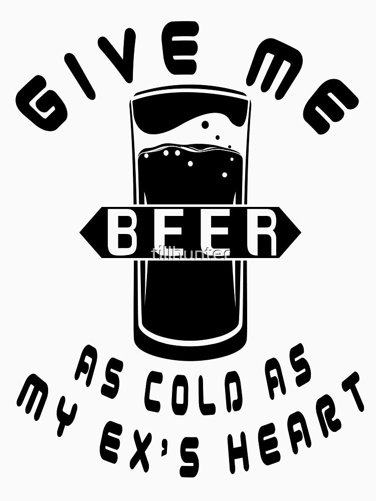 Give me beer as cold as my ex's heart - Funny beer saying. by tillhunter