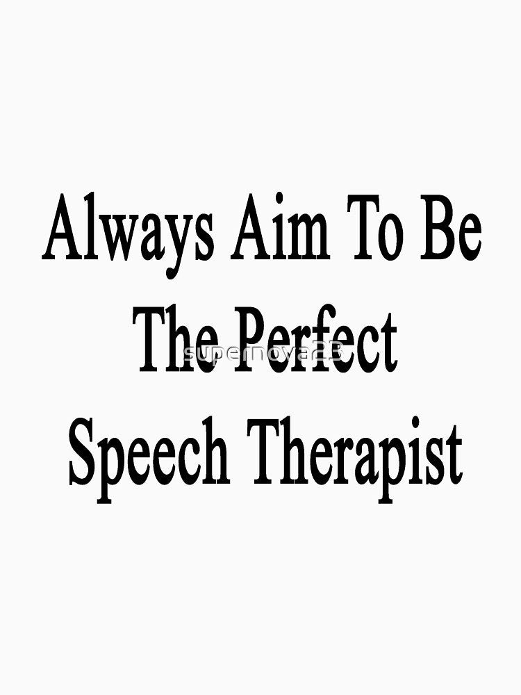 Always Aim To Be The Perfect Speech Therapist by supernova23