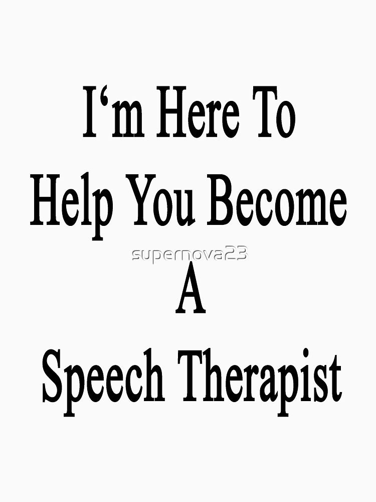 I'm Here To Help You Become A Speech Therapist by supernova23