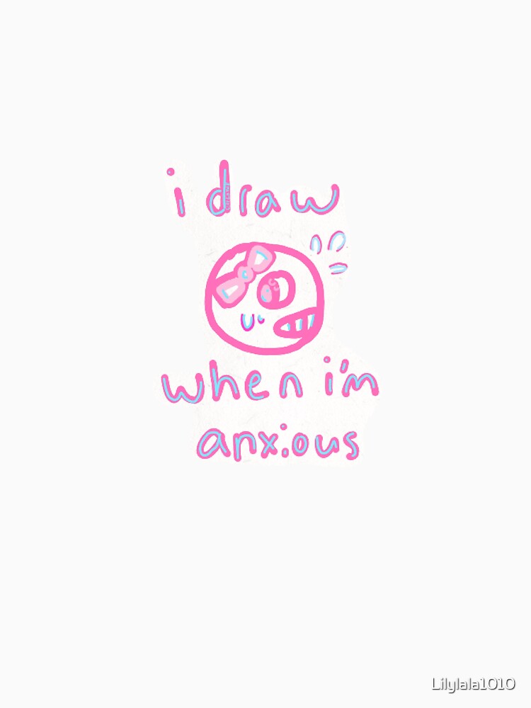 I draw when I’m anxious by Lilylala1010