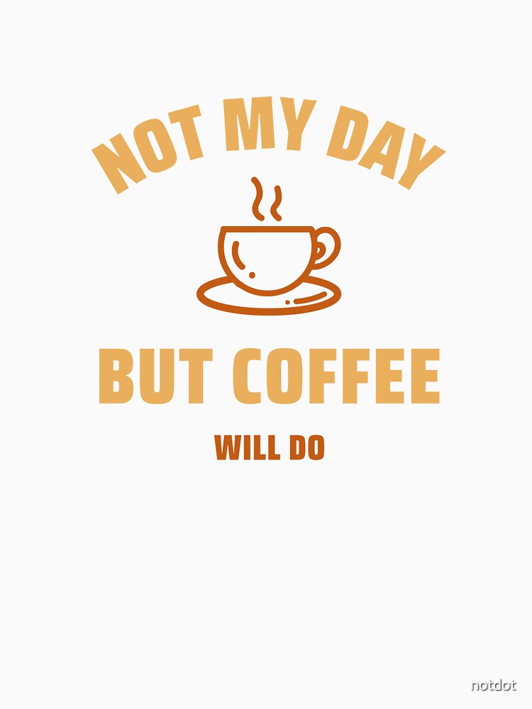 Not My Day But Coffee WIll Do Classic Classic T-Shirt by notdot