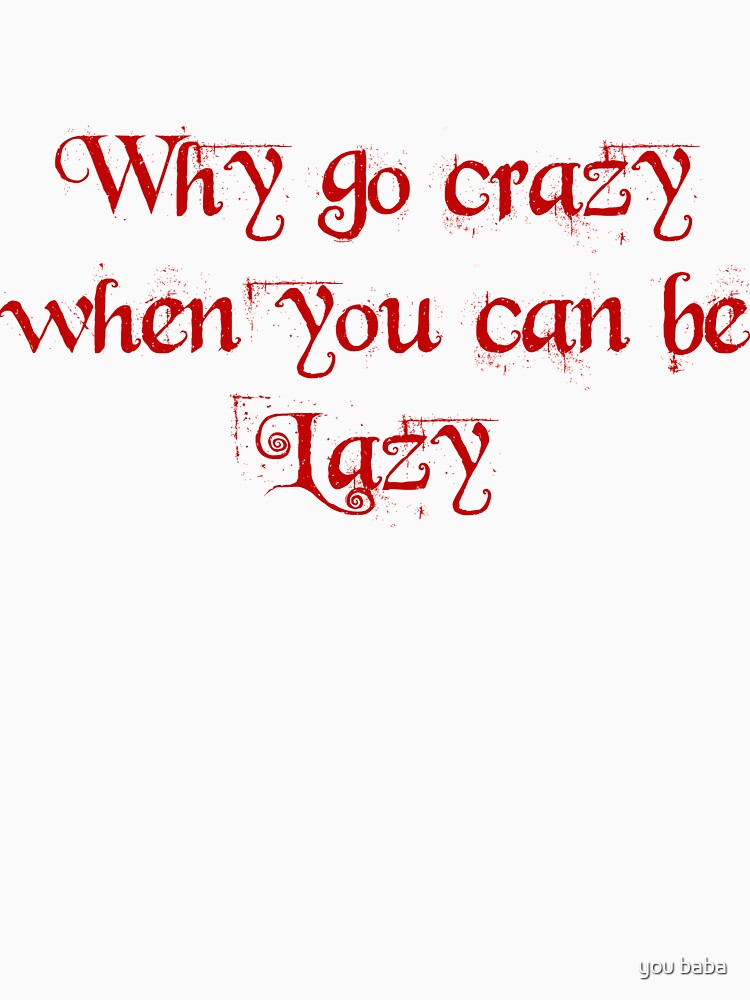 why go crazy when you can be lazy by you baba