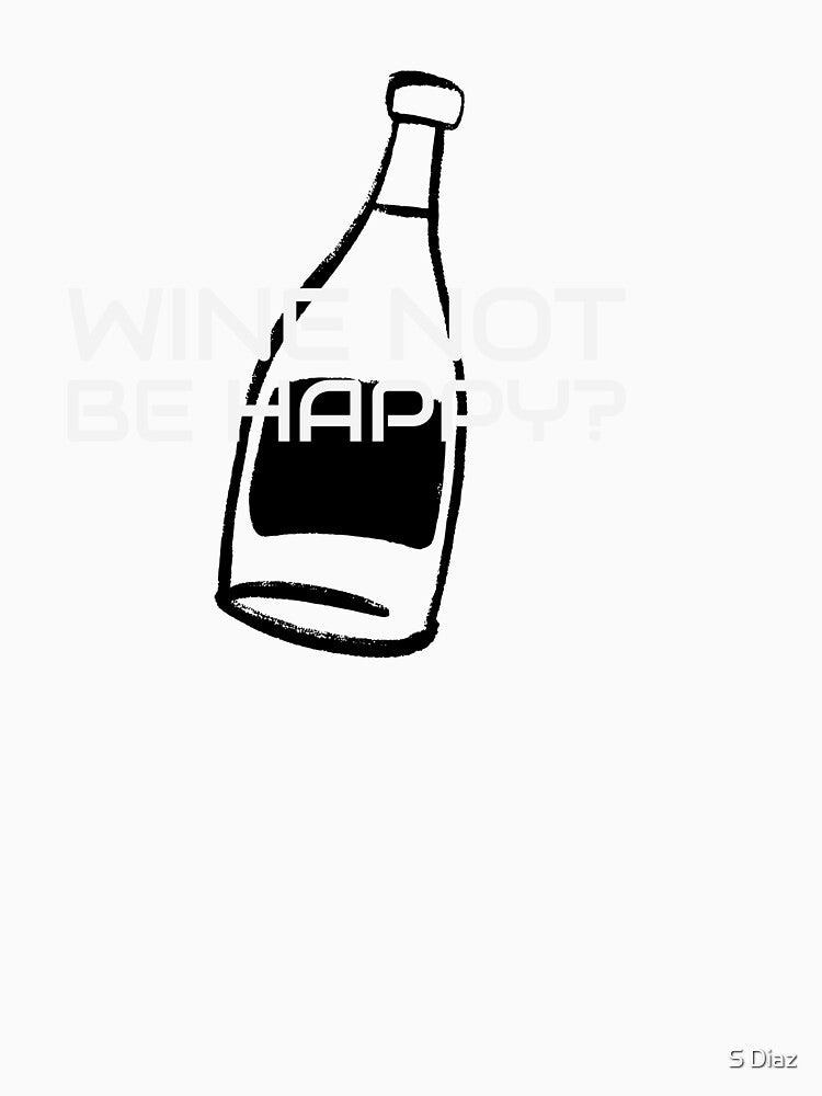 Wine Not Be Happy? by S Diaz