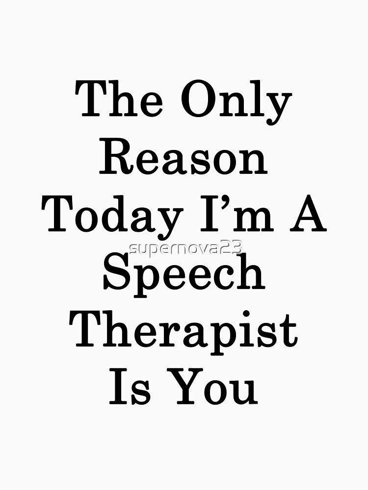 The Only Reason Today I'm A Speech Therapist Is You by supernova23