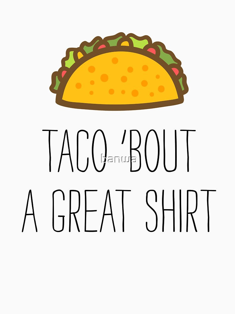 Taco 'Bout A Great Shirt by banwa