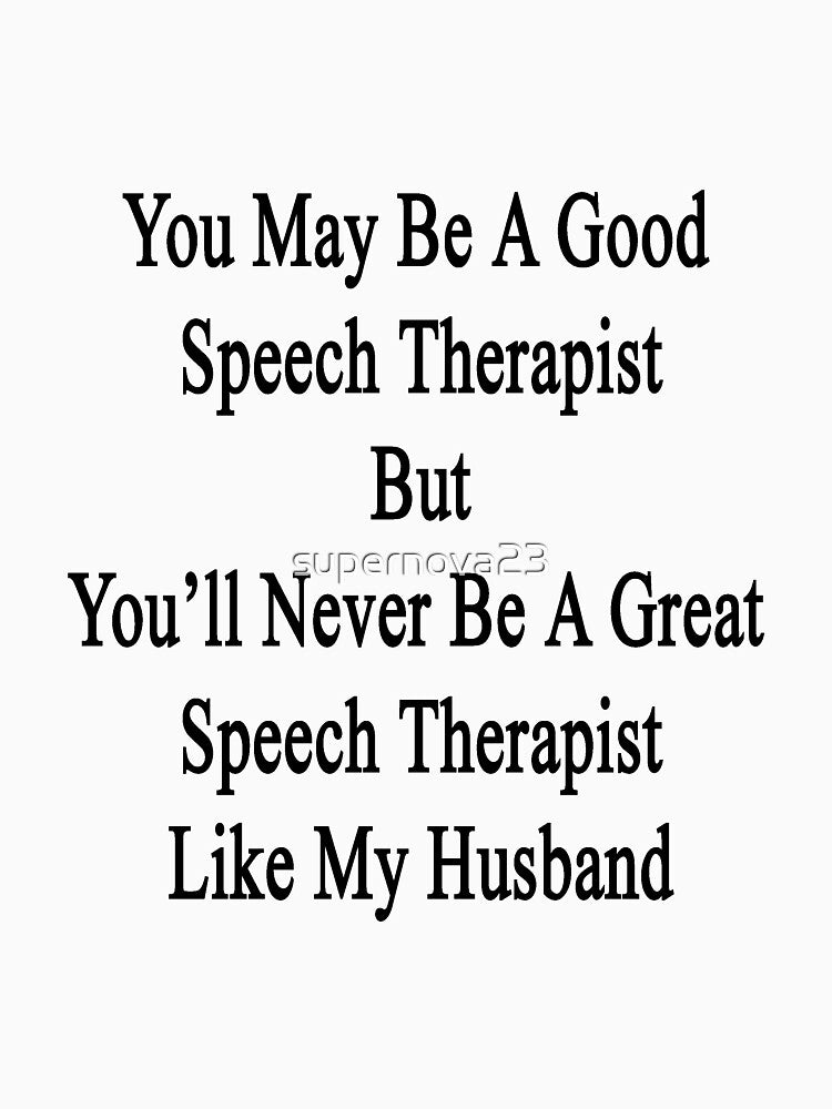 You May Be A Good Speech Therapist But You'll Never Be A Great Speech Therapist Like My Husband by supernova23