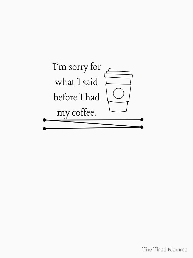 I'm sorry for what I said before I had my coffee by The Tired Mamma