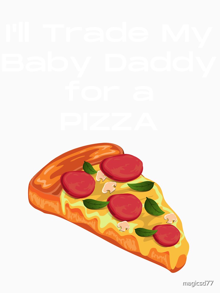 Funny I'll Trade My Baby Daddy For A Pizza Slice Foodie by MagicSD Designs
