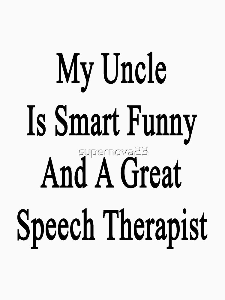My Uncle Is Smart Funny And A Great Speech Therapist by supernova23