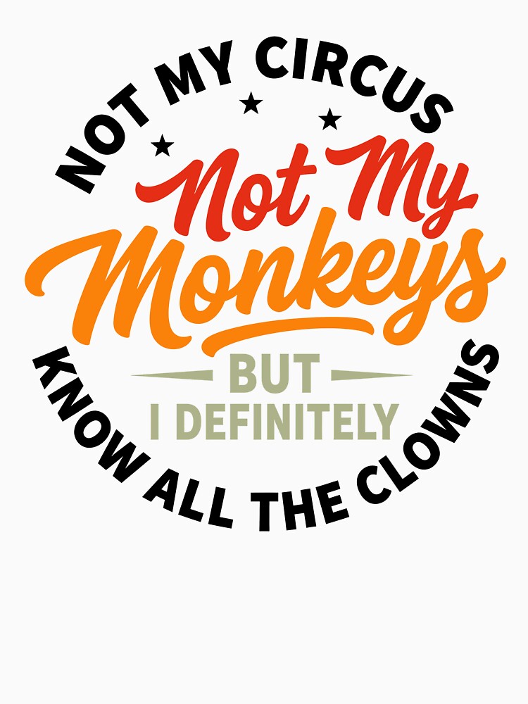 Not My Circus Not My Monkeys But I Know All The Clowns by yobochart