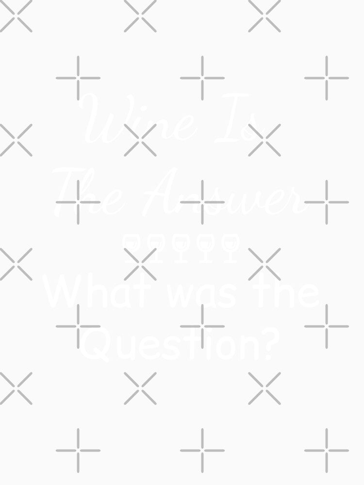 Wine Is The Answer What Was The Question by GipsyAvenger