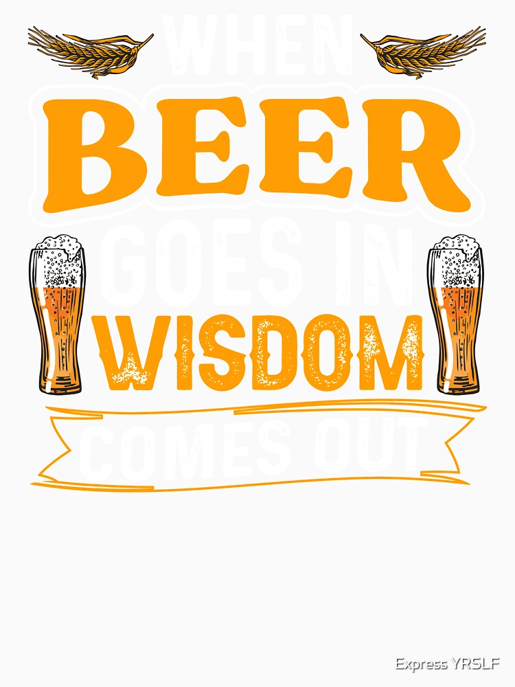 When Beer Goes In Wisdom Comes Out by Express YRSLF