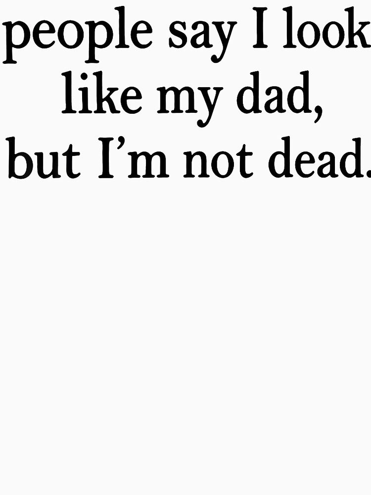 People Say I Look Like My Dad But I'M Not Dead Funny Quote by JamesCrArt