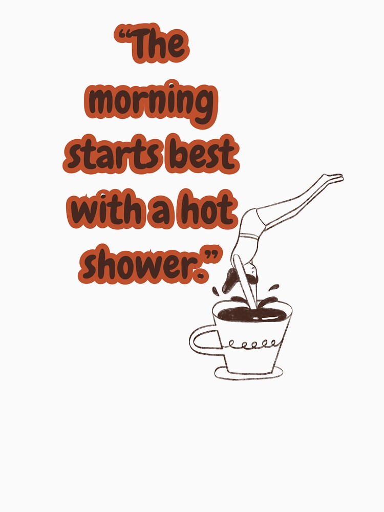 the mornig starts best with a hot shower / coffee design by geekmania48
