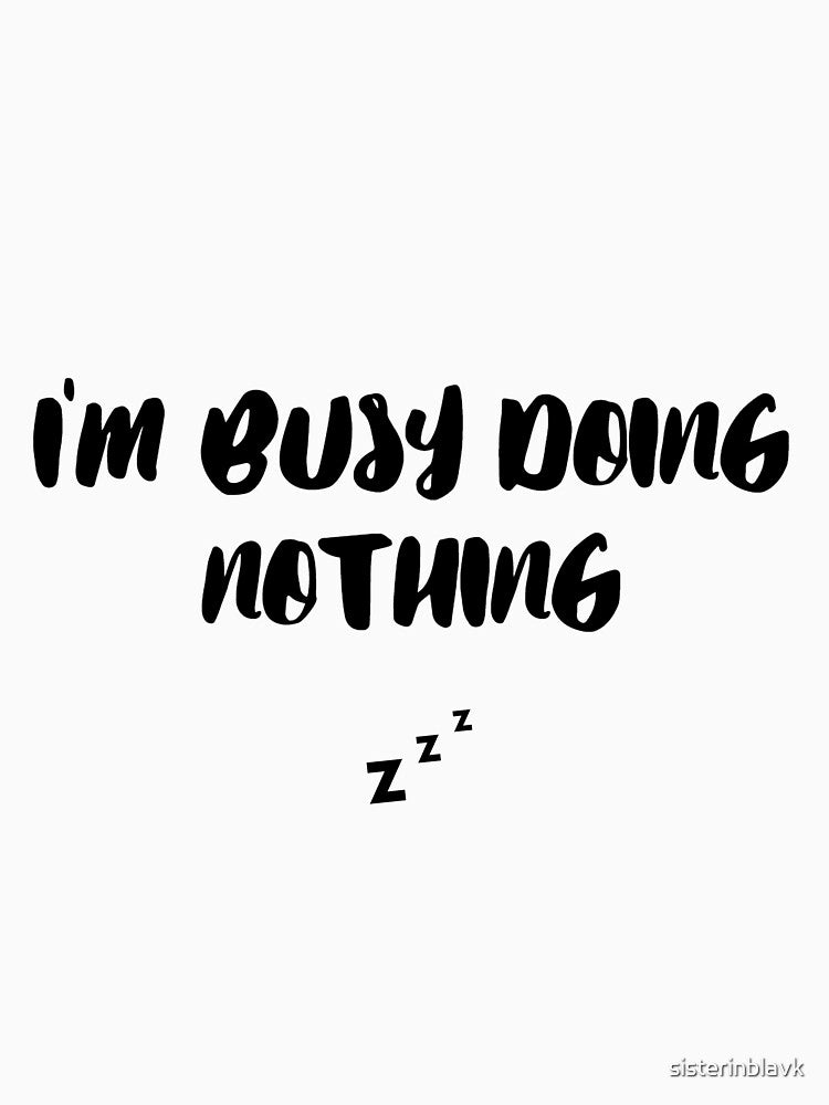 BUSY DOING NOTHING - Busy Doing Nothing Trending - Busy Doing Nothing Quote - Busy Doing Nothing Birthday - BUSY DOING NOTHING by sisterinblavk