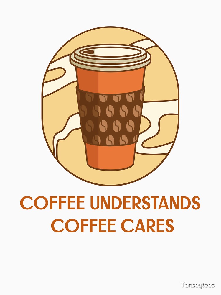 coffee understands, coffee cares by Tanseytees