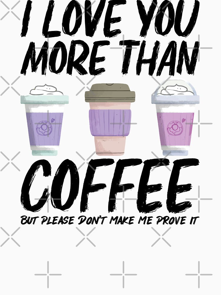 I Love You More Than Coffee But Please Don't Make Me Prove It by RedPic01