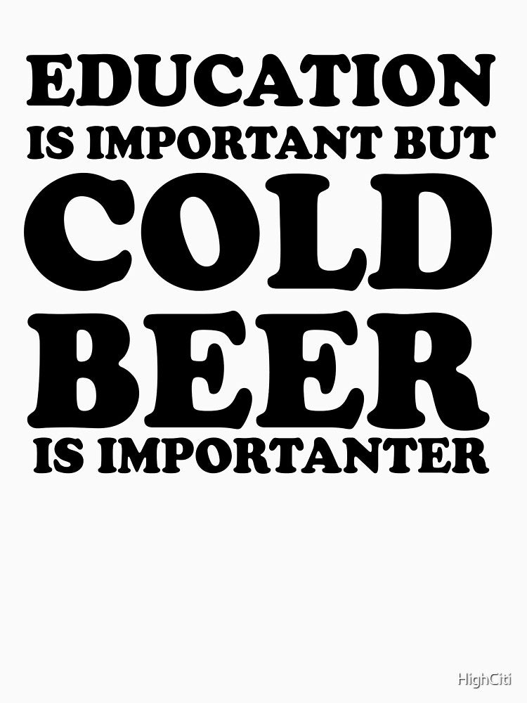 Education Is Important But Cold Beer Is Importanter by HighCiti