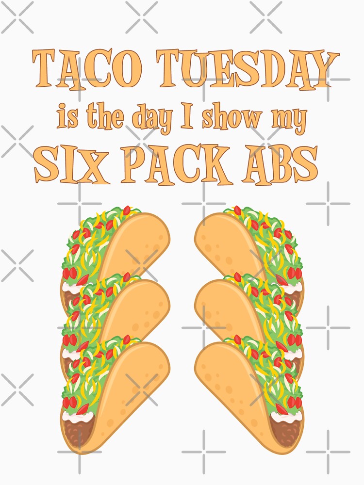 Taco Tuesday Is The Day I Show My Six Pack Abs by SassyYetClassy