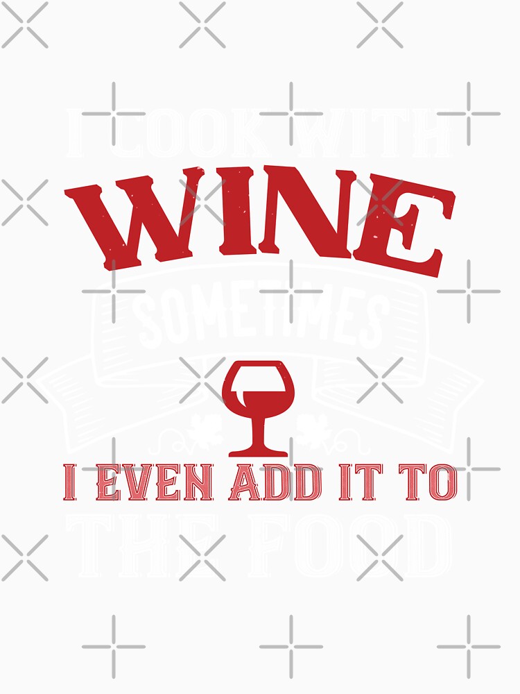 I Cook With Wine Sometimes I Even Add It To The Food by GoodVibeDesign