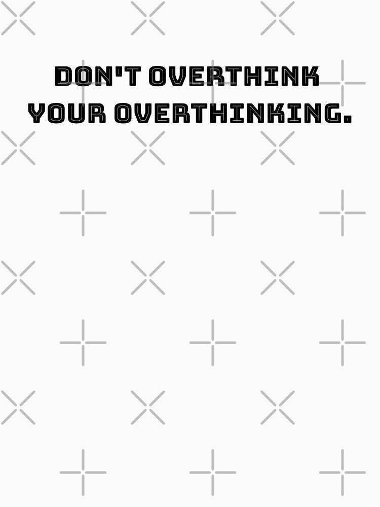 Don't overthink your overthinking. by alyshajones