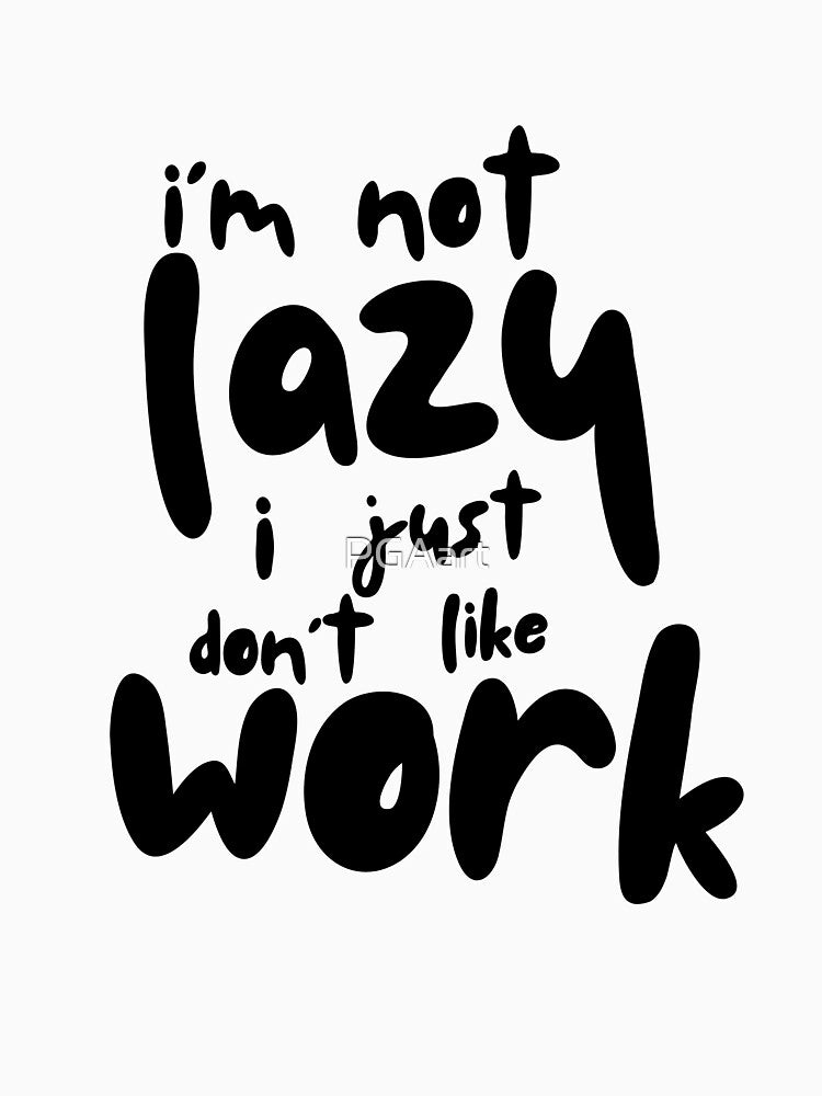 I'M NOT LAZY I JUST DON't LIKE WORK by PGAart