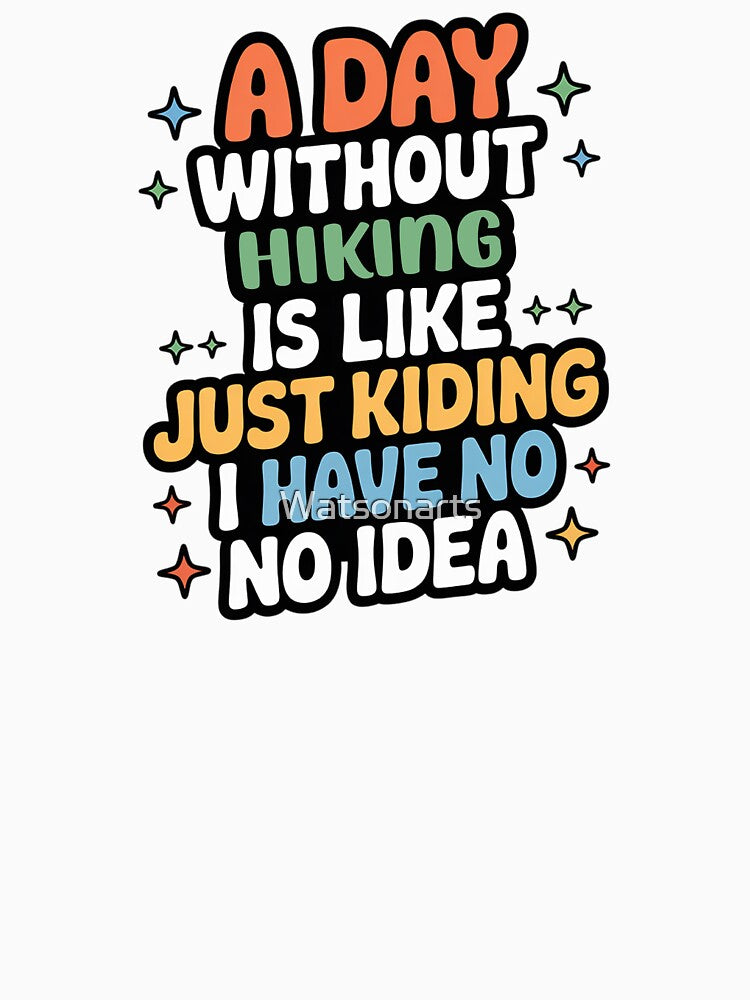 A Day Without Hiking Is Like Just Kidding - Cool & Funny Hiking Lover by Watsonarts