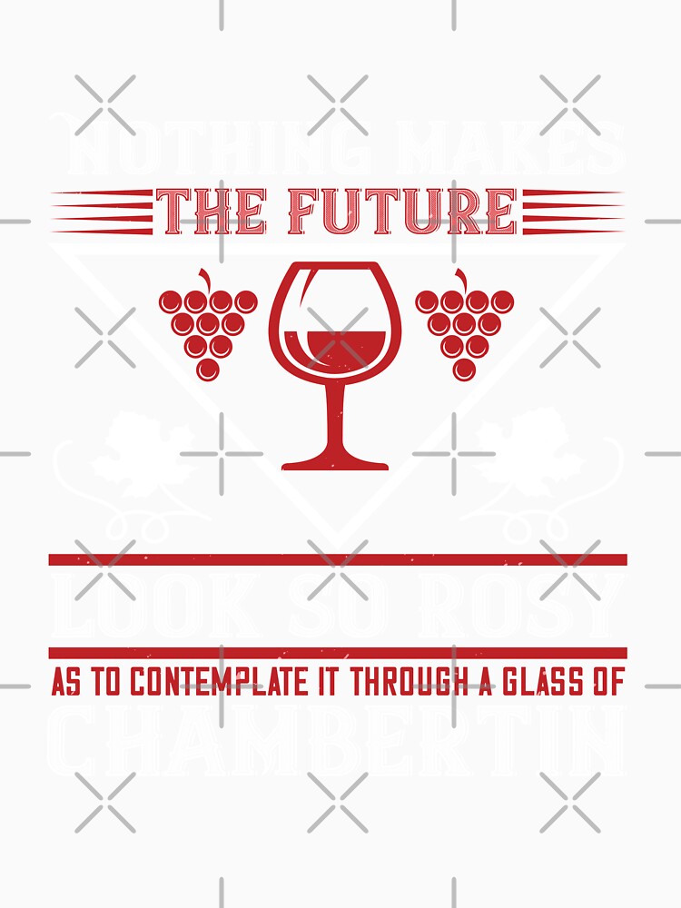 Nothing Makes The Future Look So Rosy As To Contemplate A Glass Of Chambertin by GoodVibeDesign