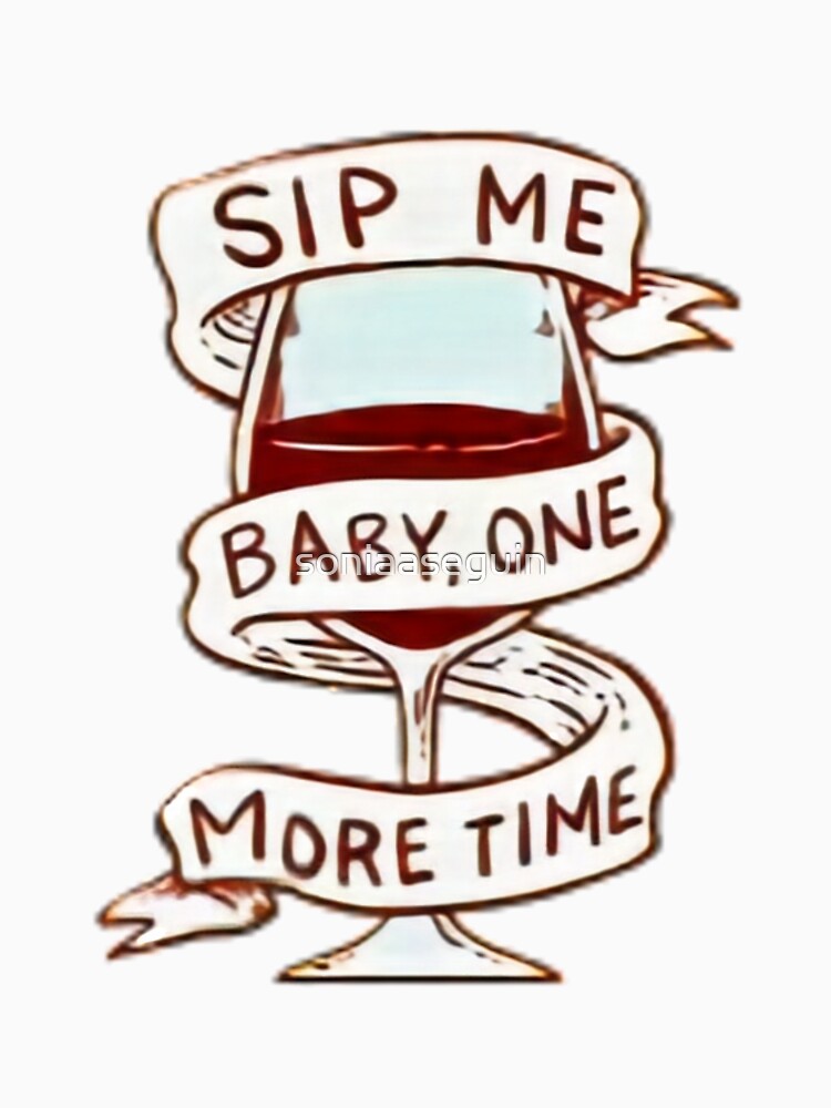 Sip me baby one more time. Wine lover. by soniaaseguin