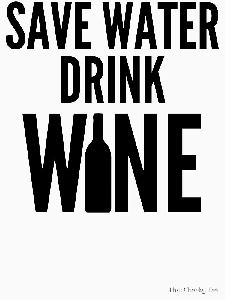 Save Water Drink Wine. Funny Wine Lover Quote by That Cheeky Tee