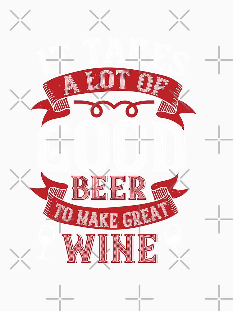It Takes A Lot Of Good Beer To Make Great Wine by GoodVibeDesign