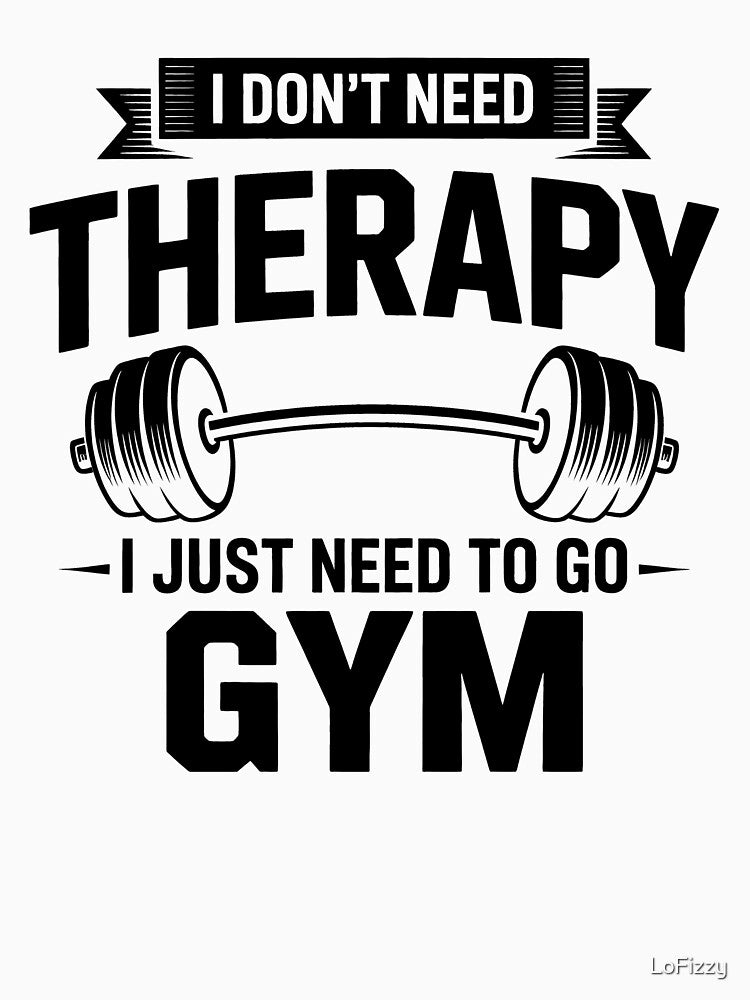 I Don't Need Therapy I Just Need To Go Gym – Fitness Design by LoFizzy