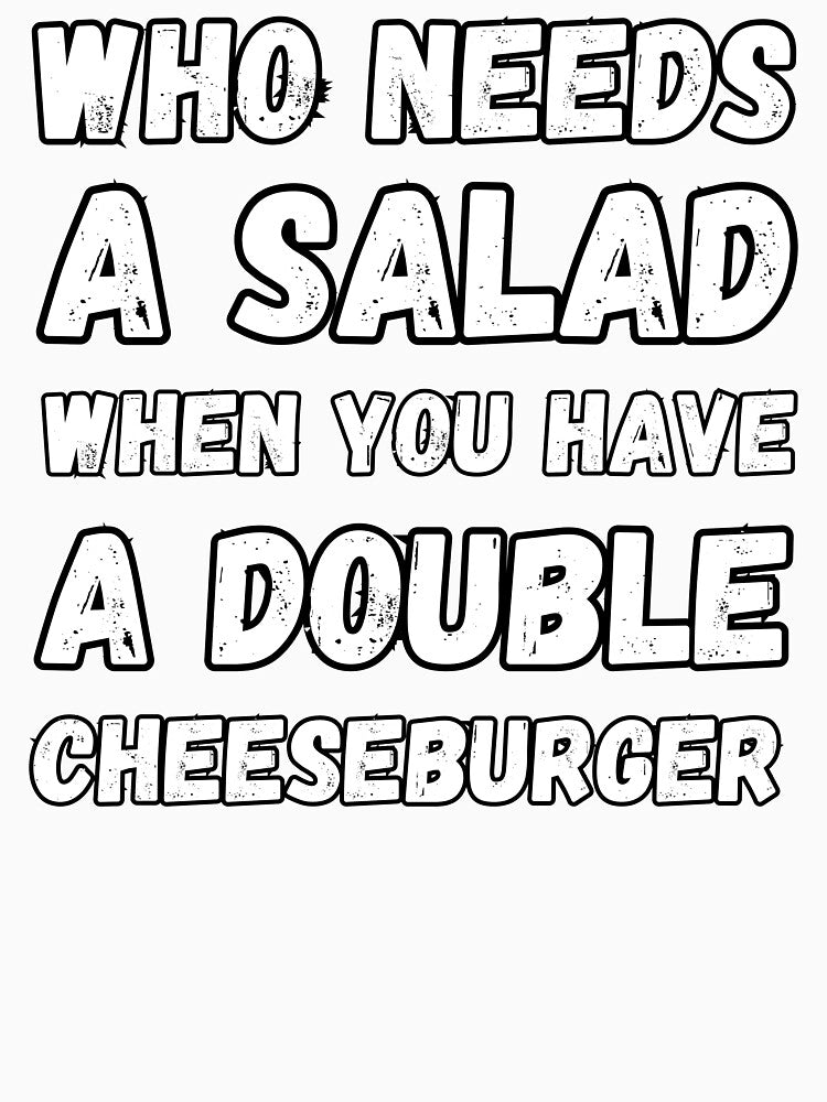 Funny food lover Who needs a salad when you have a double cheeseburger by koalashopa