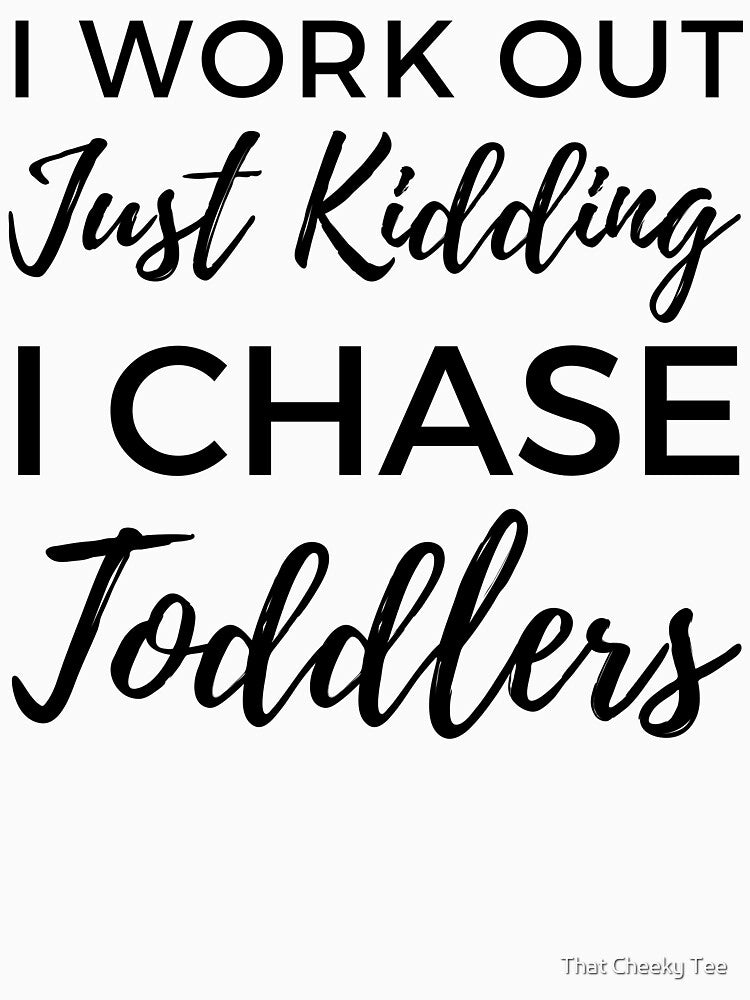 I Work Out Just Kidding I Chase Toddlers. Funny Mom Life and Motherhood Quote. Black. by That Cheeky Tee
