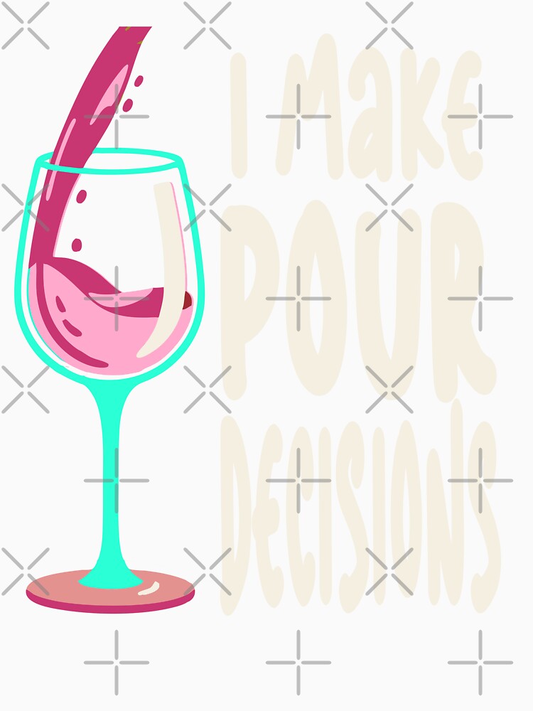 Funny I Make Pour Decision Pouring Wine Is Best Choice by Colorfulman