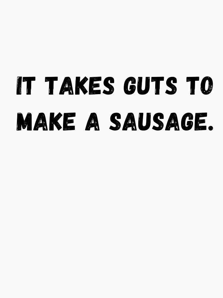 Takes guts to make a sausage... Bad dad joke by glooop