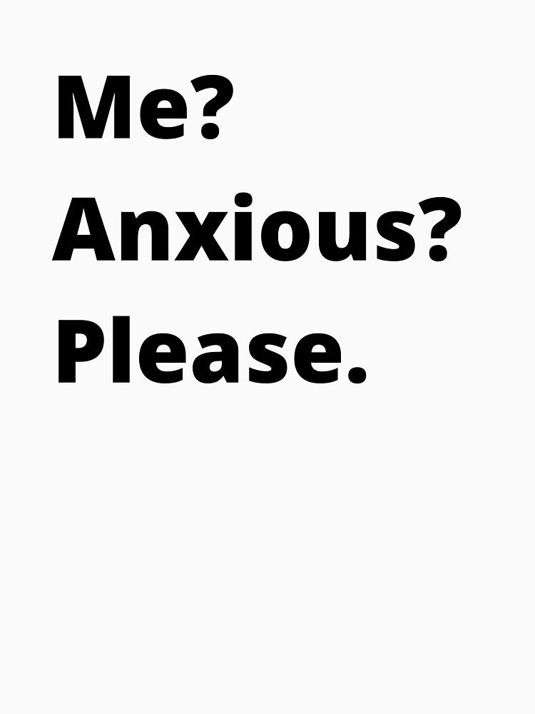Me? Anxious? Please. by Createez