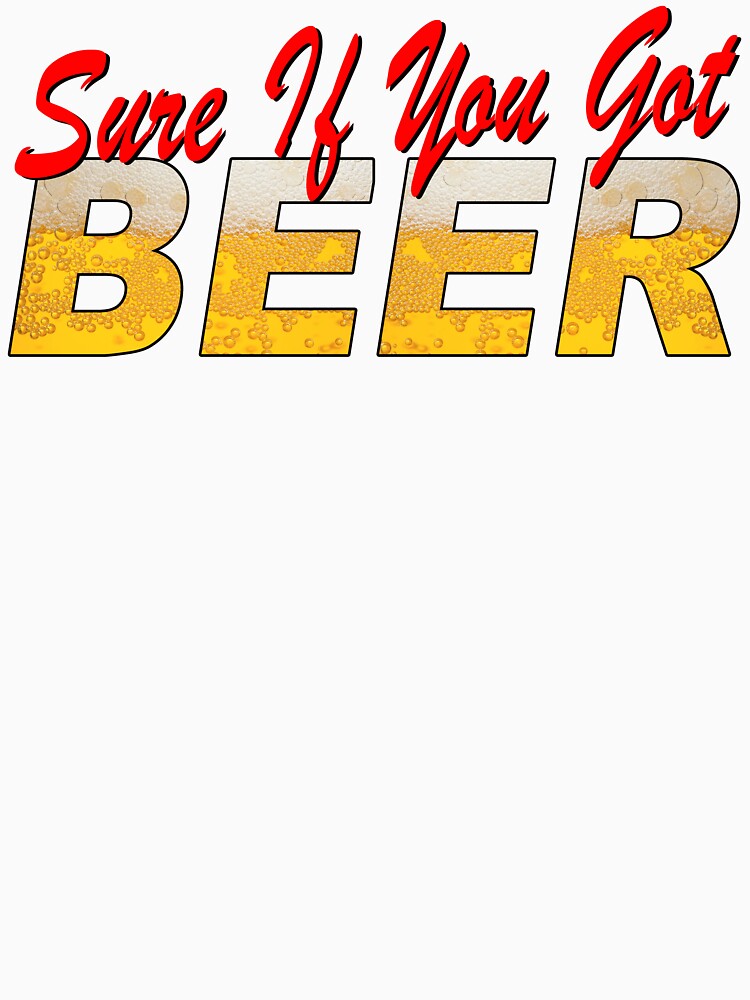 Sure if you got BEER by crushshirts