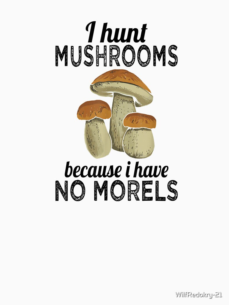 I Hunt Mushrooms Because I Have No Morels by WilfRedokry-21