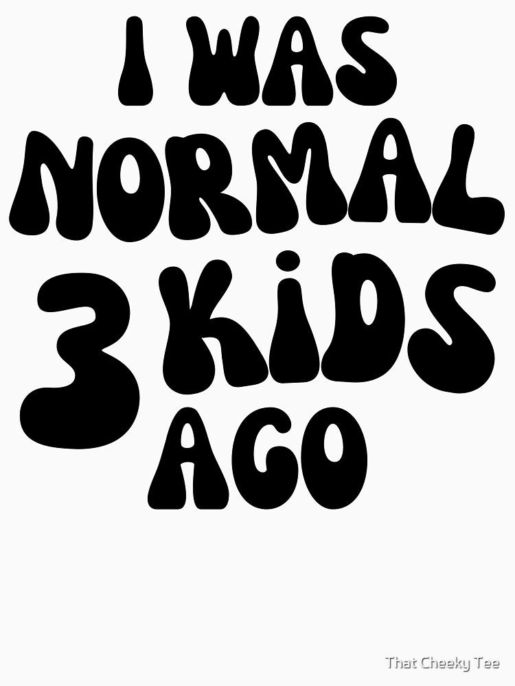 I Was Normal 3 Kids Ago! Funny Mom Life and Motherhood Quote. Black. by That Cheeky Tee