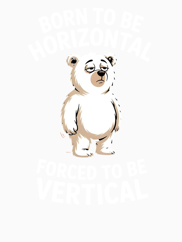 Born To Be Horizontal Forced To Be Vertical – Lazy Bear Funny Bear Meme by Redgiant87x